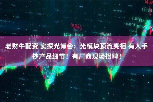 老财牛配资 实探光博会：光模块顶流亮相 有人手抄产品细节！有厂商现场招聘！