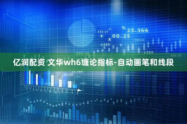 亿润配资 文华wh6缠论指标-自动画笔和线段