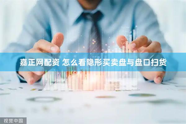 嘉正网配资 怎么看隐形买卖盘与盘口扫货