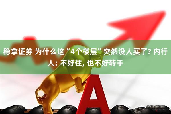 稳拿证券 为什么这“4个楼层”突然没人买了? 内行人: 不好住, 也不好转手