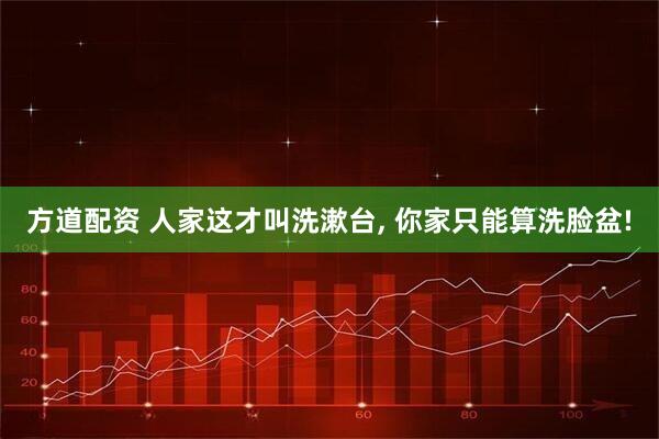 方道配资 人家这才叫洗漱台, 你家只能算洗脸盆!