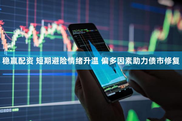 稳赢配资 短期避险情绪升温 偏多因素助力债市修复