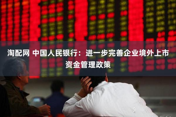 淘配网 中国人民银行：进一步完善企业境外上市资金管理政策