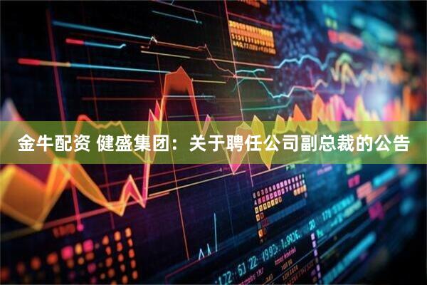 金牛配资 健盛集团：关于聘任公司副总裁的公告