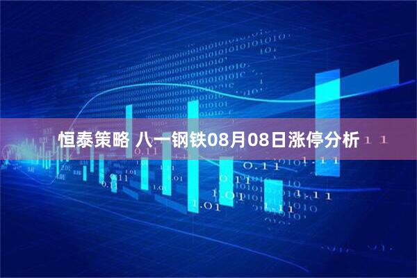恒泰策略 八一钢铁08月08日涨停分析