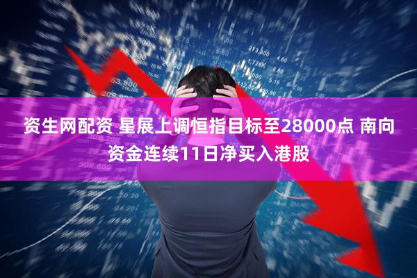 资生网配资 星展上调恒指目标至28000点 南向资金连续11日净买入港股