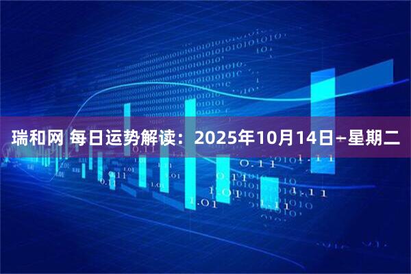 瑞和网 每日运势解读:2025年10月14日—星期二